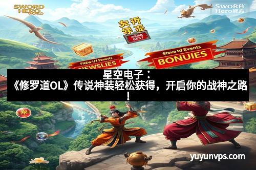 星空电子:《修罗道OL》传说神装轻松获得,开启你的战神之路!